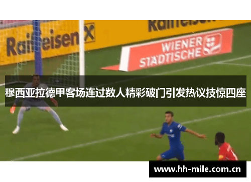 穆西亚拉德甲客场连过数人精彩破门引发热议技惊四座 穆西亚拉德甲客场连过数人精彩破门引发热议技惊四座